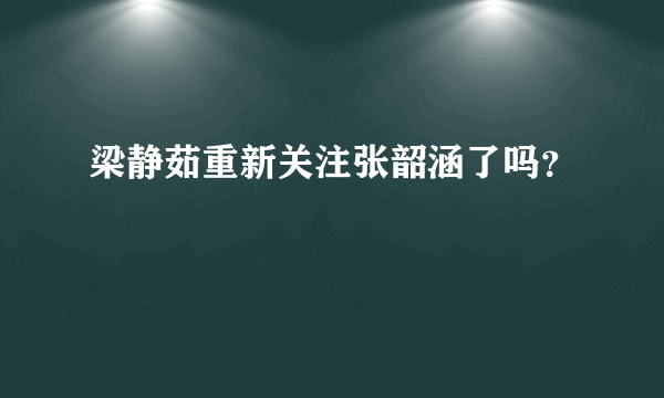 梁静茹重新关注张韶涵了吗？