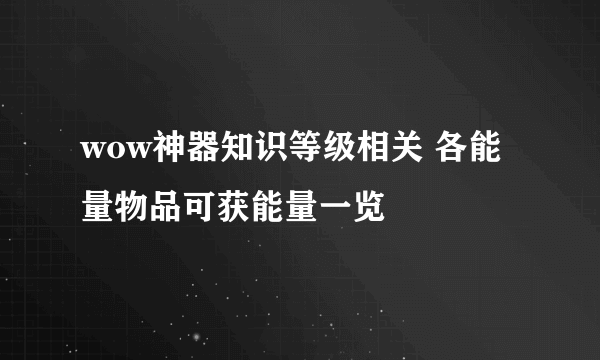 wow神器知识等级相关 各能量物品可获能量一览