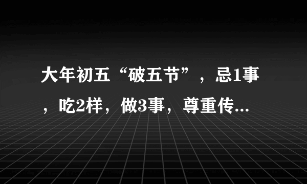 大年初五“破五节”，忌1事，吃2样，做3事，尊重传统，接福纳财