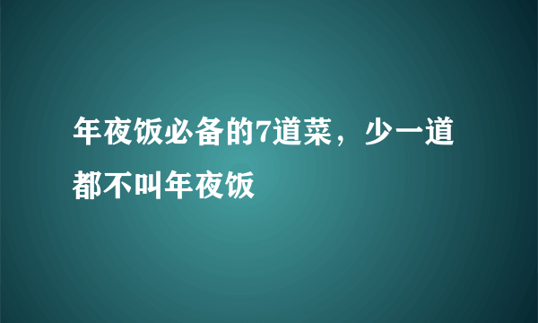 年夜饭必备的7道菜，少一道都不叫年夜饭