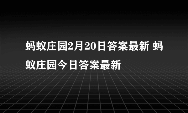 蚂蚁庄园2月20日答案最新 蚂蚁庄园今日答案最新