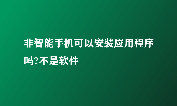 非智能手机可以安装应用程序吗?不是软件