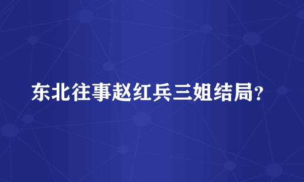 东北往事赵红兵三姐结局？