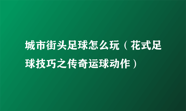 城市街头足球怎么玩（花式足球技巧之传奇运球动作）