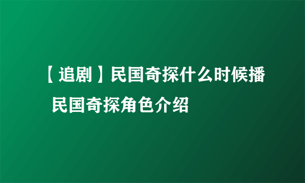 【追剧】民国奇探什么时候播  民国奇探角色介绍