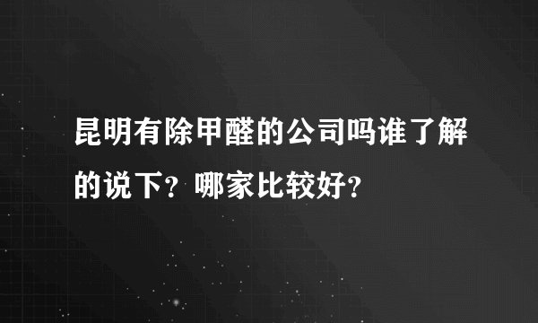 昆明有除甲醛的公司吗谁了解的说下？哪家比较好？