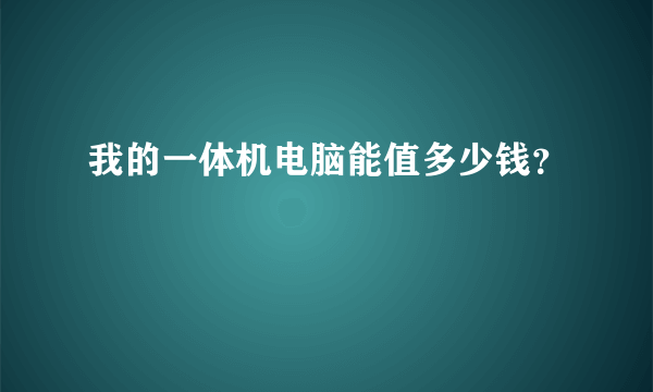 我的一体机电脑能值多少钱？