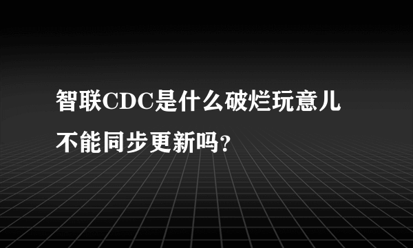 智联CDC是什么破烂玩意儿 不能同步更新吗？