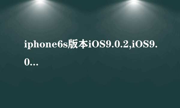 iphone6s版本iOS9.0.2,iOS9.0.2固件正式版