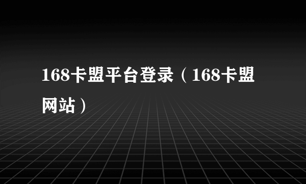 168卡盟平台登录（168卡盟网站）