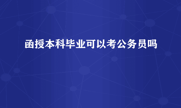 函授本科毕业可以考公务员吗