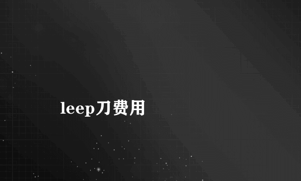 
    leep刀费用
  