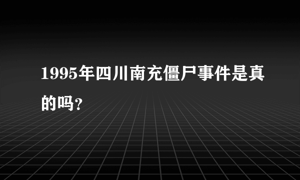 1995年四川南充僵尸事件是真的吗？