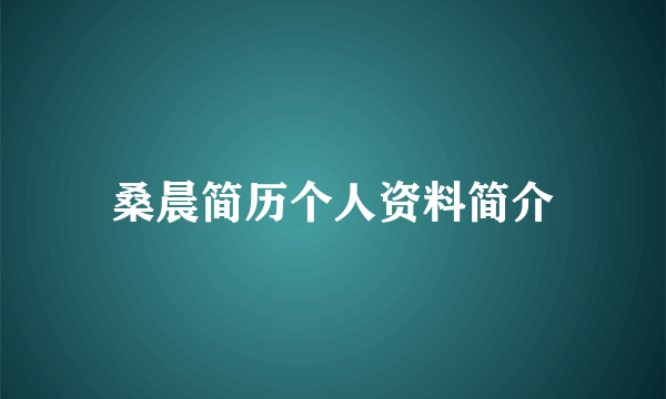 桑晨简历个人资料简介