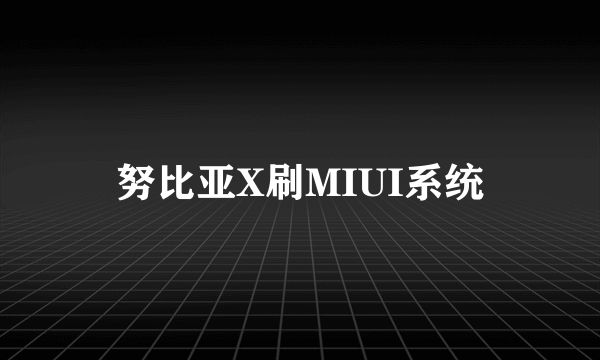 努比亚X刷MIUI系统