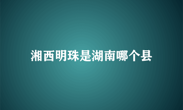 湘西明珠是湖南哪个县