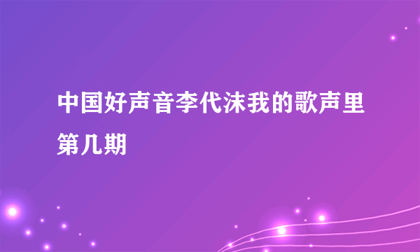 中国好声音李代沫我的歌声里第几期