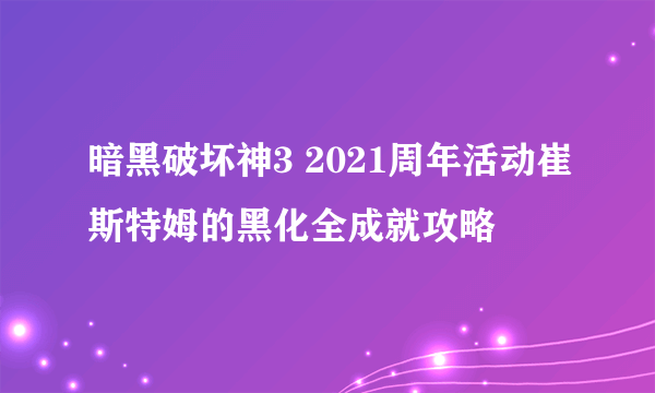 暗黑破坏神3 2021周年活动崔斯特姆的黑化全成就攻略