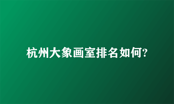 杭州大象画室排名如何?