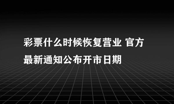 彩票什么时候恢复营业 官方最新通知公布开市日期