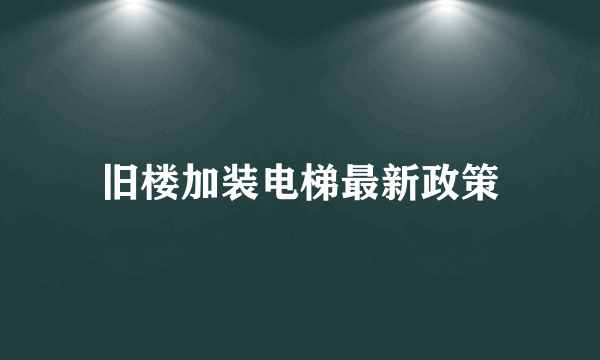 旧楼加装电梯最新政策