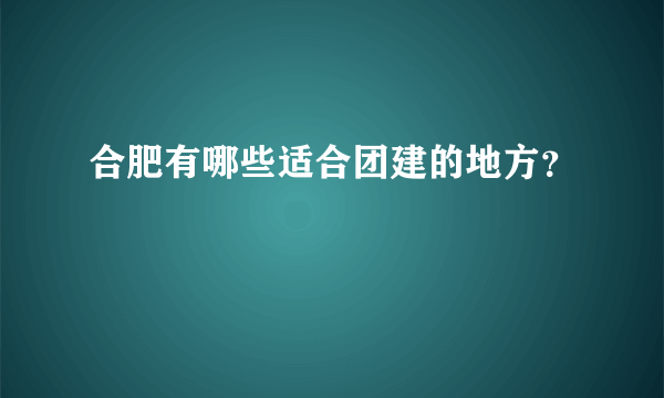 合肥有哪些适合团建的地方？