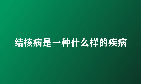 结核病是一种什么样的疾病