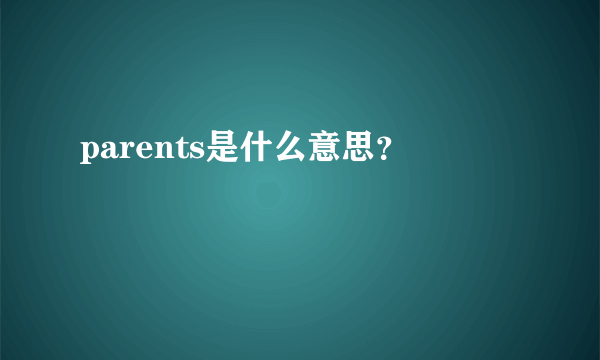 parents是什么意思？