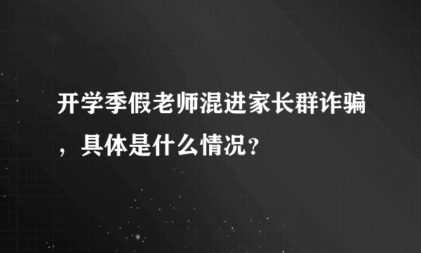 开学季假老师混进家长群诈骗，具体是什么情况？