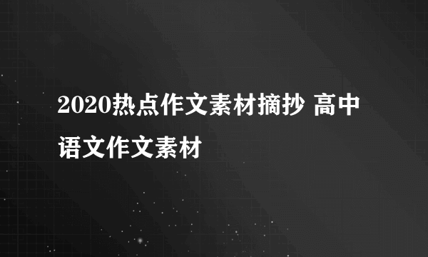 2020热点作文素材摘抄 高中语文作文素材