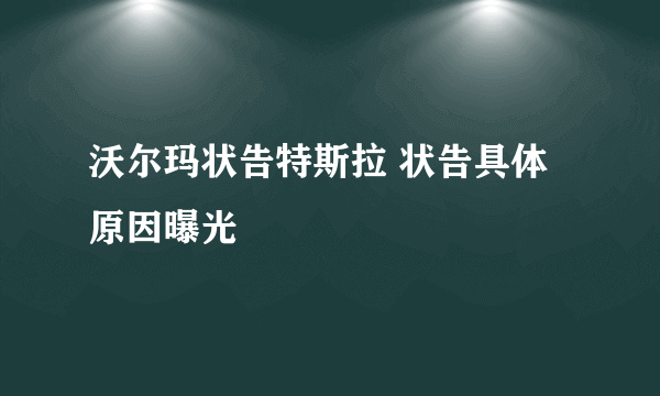 沃尔玛状告特斯拉 状告具体原因曝光