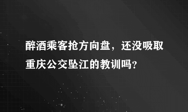 醉酒乘客抢方向盘，还没吸取重庆公交坠江的教训吗？