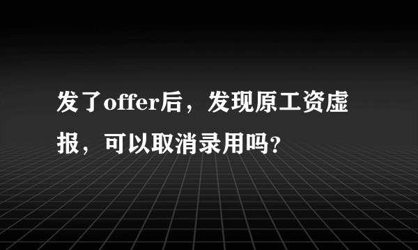 发了offer后，发现原工资虚报，可以取消录用吗？