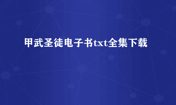 甲武圣徒电子书txt全集下载