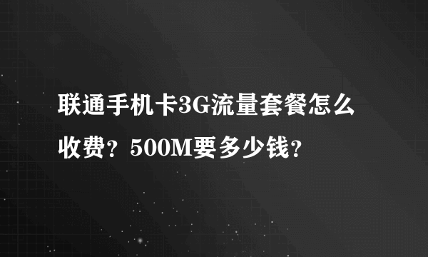 联通手机卡3G流量套餐怎么收费？500M要多少钱？