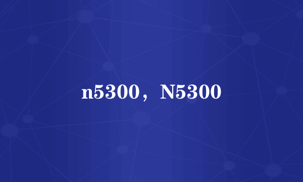 n5300，N5300