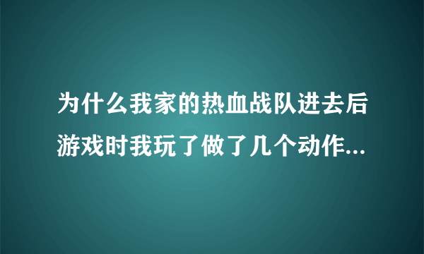 为什么我家的热血战队进去后游戏时我玩了做了几个动作突然透视了