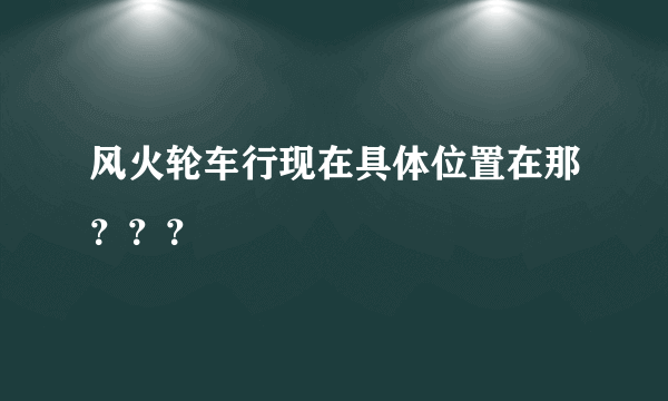 风火轮车行现在具体位置在那？？？