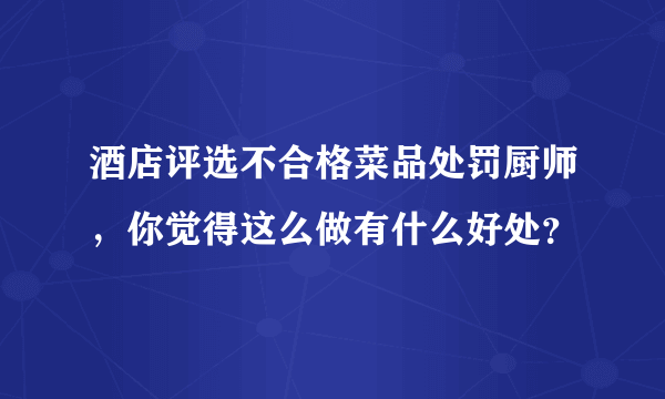 酒店评选不合格菜品处罚厨师，你觉得这么做有什么好处？