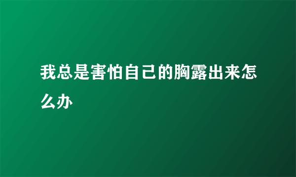 我总是害怕自己的胸露出来怎么办