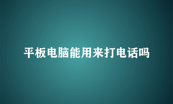 平板电脑能用来打电话吗