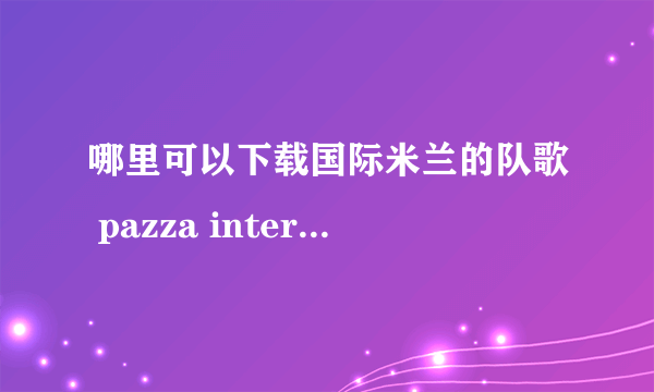 哪里可以下载国际米兰的队歌 pazza inter?要mp3格式的