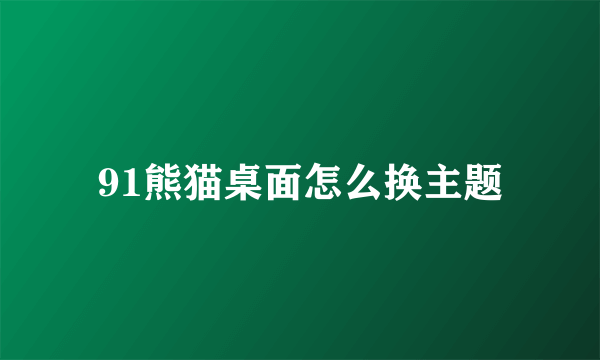 91熊猫桌面怎么换主题