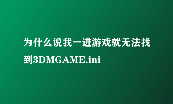 为什么说我一进游戏就无法找到3DMGAME.ini