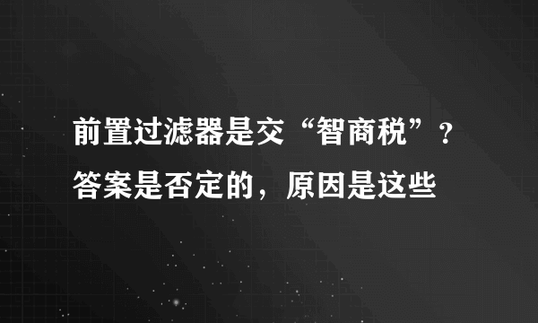 前置过滤器是交“智商税”？答案是否定的，原因是这些