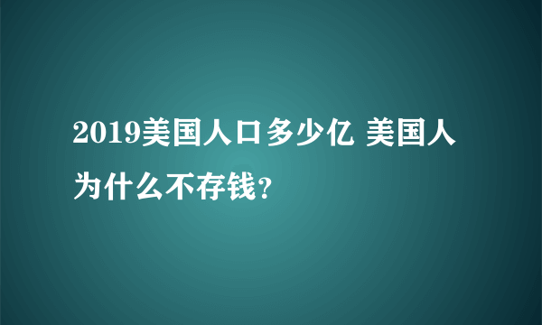 2019美国人口多少亿 美国人为什么不存钱？