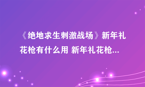 《绝地求生刺激战场》新年礼花枪有什么用 新年礼花枪功能作用讲解