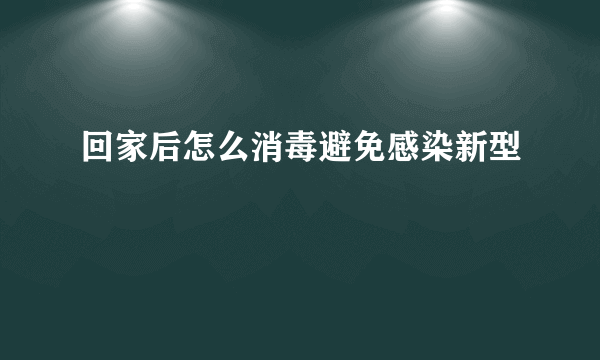 回家后怎么消毒避免感染新型