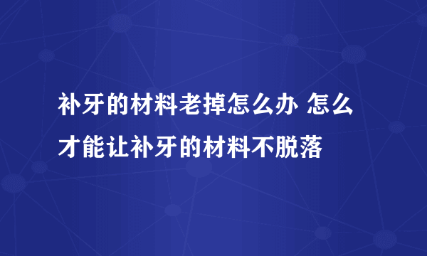 补牙的材料老掉怎么办 怎么才能让补牙的材料不脱落