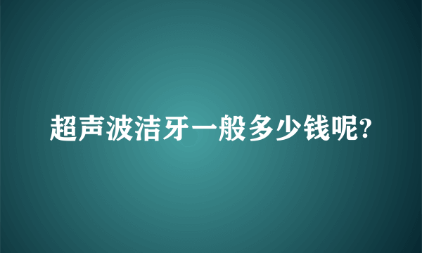 超声波洁牙一般多少钱呢?